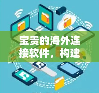 宝贵的海外连接软件,构建智能全球连接 宝贵的海外连接软件,构建智能全球连接