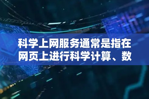 科学上网服务通常是指在网页上进行科学计算、数据分析、数学建模等的工具。以下是几种常见的科学上网服务类型及其特点 科学上网服务通常是指在网页上进行科学计算、数据分析、数学建模等的工具。以下是几种常见的科学上网服务类型及其特点