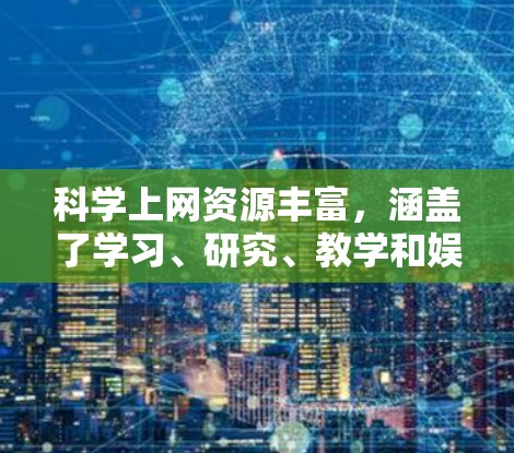 科学上网资源丰富,涵盖了学习、研究、教学和娱乐等多个方面。以下是一些常用的科学上网资源 科学上网资源丰富,涵盖了学习、研究、教学和娱乐等多个方面。以下是一些常用的科学上网资源