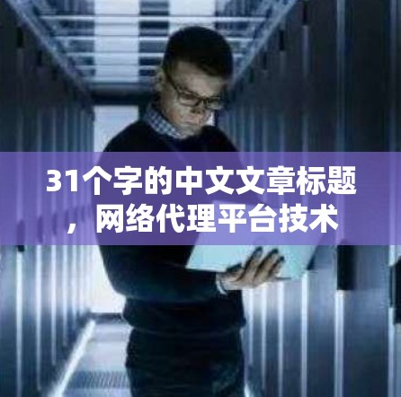 31个字的中文文章标题,网络代理平台技术 31个字的中文文章标题,网络代理平台技术