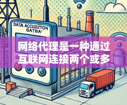 网络代理是一种通过互联网连接两个或多个网站的技术,允许从一个网站下载或访问另一个网站的内容。以下是关于网络代理的详细总结 网络代理是一种通过互联网连接两个或多个网站的技术,允许从一个网站下载或访问另一个网站的内容。以下是关于网络代理的详细总结