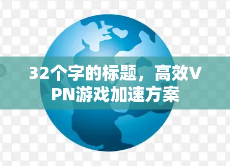 32个字的标题,高效VPN游戏加速方案 32个字的标题,高效VPN游戏加速方案