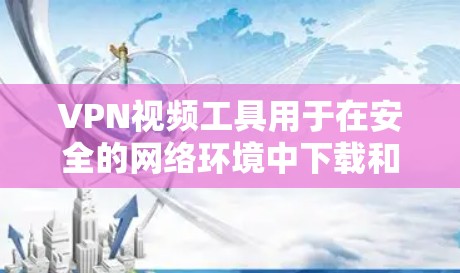 VPN视频工具用于在安全的网络环境中下载和分享视频内容,通常包括多个服务器和加密传输功能。以下是几个常见的VPN视频工具及其特点 VPN视频工具用于在安全的网络环境中下载和分享视频内容,通常包括多个服务器和加密传输功能。以下是几个常见的VPN视频工具及其特点
