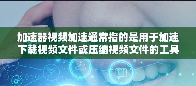 加速器视频加速通常指的是用于加速下载视频文件或压缩视频文件的工具或软件。这些工具通过各种方式提升下载速度、减少文件大小,以满足用户对视频文件处理的需求 加速器视频加速通常指的是用于加速下载视频文件或压缩视频文件的工具或软件。这些工具通过各种方式提升下载速度、减少文件大小,以满足用户对视频文件处理的需求