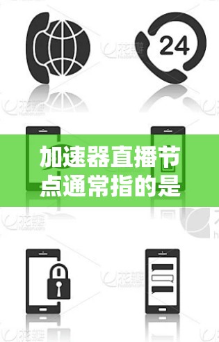 加速器直播节点通常指的是在直播过程中使用的加速节点,这些节点旨在提升直播内容的加载速度和质量。以下是一些常见的加速节点和相关技术 加速器直播节点通常指的是在直播过程中使用的加速节点,这些节点旨在提升直播内容的加载速度和质量。以下是一些常见的加速节点和相关技术