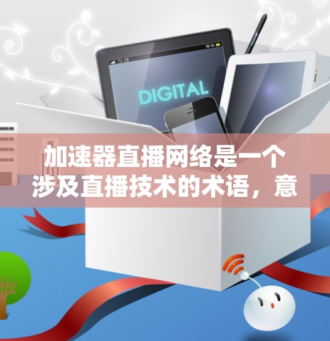 加速器直播网络是一个涉及直播技术的术语,意指在直播过程中使用特定的加速技术来提升视频传输速度和用户体验。以下是对该术语的详细解析 加速器直播网络是一个涉及直播技术的术语,意指在直播过程中使用特定的加速技术来提升视频传输速度和用户体验。以下是对该术语的详细解析
