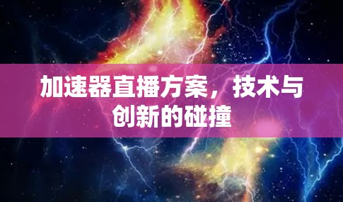 加速器直播方案,技术与创新的碰撞 加速器直播方案,技术与创新的碰撞