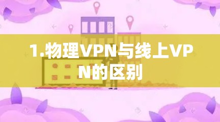 1.物理VPN与线上VPN的区别 1.物理VPN与线上VPN的区别