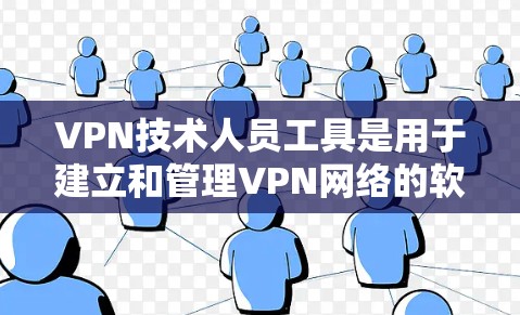 VPN技术人员工具是用于建立和管理VPN网络的软件和设备。以下是对这些工具的详细总结 VPN技术人员工具是用于建立和管理VPN网络的软件和设备。以下是对这些工具的详细总结