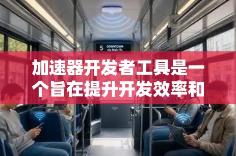 加速器开发者工具是一个旨在提升开发效率和性能的工具,广泛应用于构建网页、移动应用和大型应用程序中。以下是关于该工具的详细信息 加速器开发者工具是一个旨在提升开发效率和性能的工具,广泛应用于构建网页、移动应用和大型应用程序中。以下是关于该工具的详细信息