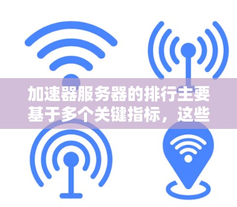 加速器服务器的排行主要基于多个关键指标,这些指标综合反映了服务器的性能、稳定性以及用户体验。以下是根据这些指标排序的主要因素 加速器服务器的排行主要基于多个关键指标,这些指标综合反映了服务器的性能、稳定性以及用户体验。以下是根据这些指标排序的主要因素