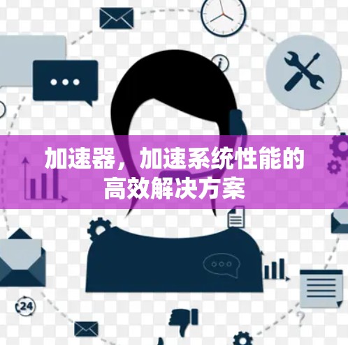 加速器,加速系统性能的高效解决方案 加速器,加速系统性能的高效解决方案