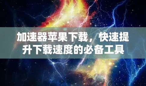 加速器苹果下载,快速提升下载速度的必备工具 加速器苹果下载,快速提升下载速度的必备工具