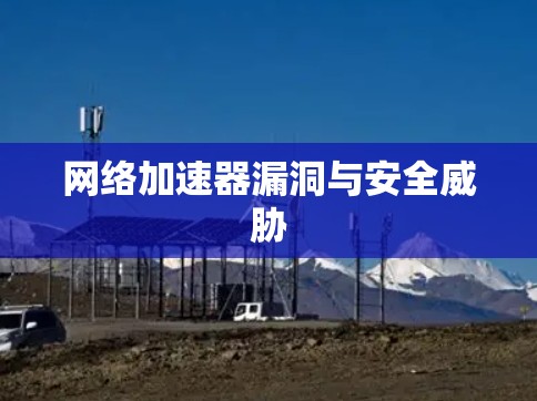 网络加速器漏洞与安全威胁 网络加速器漏洞与安全威胁