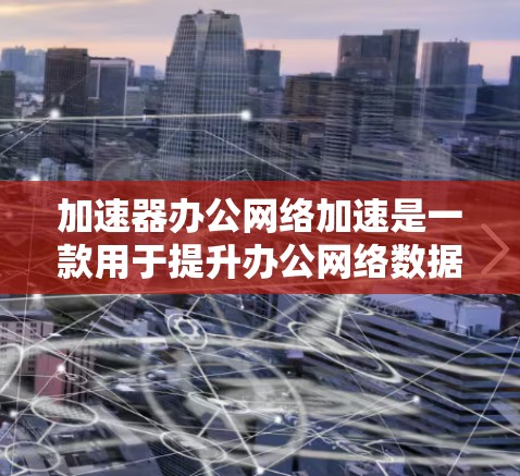 加速器办公网络加速是一款用于提升办公网络数据传输和处理速度的工具。它通过优化数据流量和文件处理效率,帮助用户提升工作效率。以下是关于加速器办公网络加速的详细信息 加速器办公网络加速是一款用于提升办公网络数据传输和处理速度的工具。它通过优化数据流量和文件处理效率,帮助用户提升工作效率。以下是关于加速器办公网络加速的详细信息