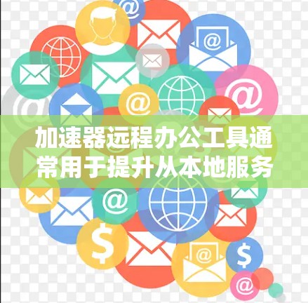 加速器远程办公工具通常用于提升从本地服务器到远程办公环境(如云服务器或Web服务器)的网络连接速度。以下是几个常用的加速器,适合远程办公需求 加速器远程办公工具通常用于提升从本地服务器到远程办公环境(如云服务器或Web服务器)的网络连接速度。以下是几个常用的加速器,适合远程办公需求