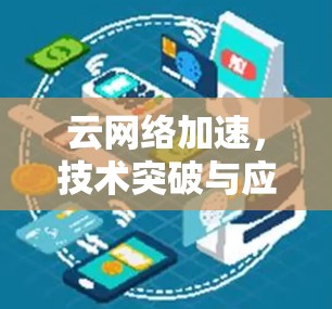 云网络加速,技术突破与应用 云网络加速,技术突破与应用