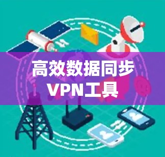 高效数据同步VPN工具 高效数据同步VPN工具