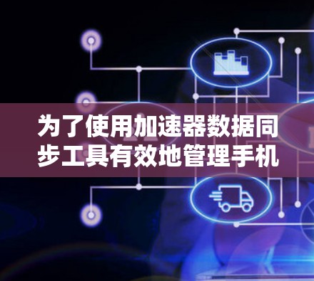 为了使用加速器数据同步工具有效地管理手机数据，可以按照以下步骤进行