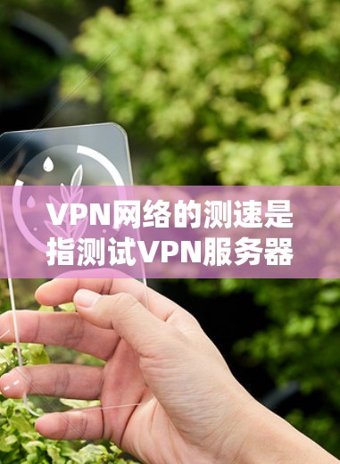 VPN网络的测速是指测试VPN服务器或网关的传输速度。测速设置通常由VPN服务提供商根据用户需求进行调整。以下是关于VPN网络测速的一些关键点和建议 VPN网络的测速是指测试VPN服务器或网关的传输速度。测速设置通常由VPN服务提供商根据用户需求进行调整。以下是关于VPN网络测速的一些关键点和建议