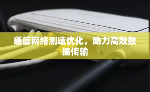 通信网络测速优化,助力高效数据传输 通信网络测速优化,助力高效数据传输