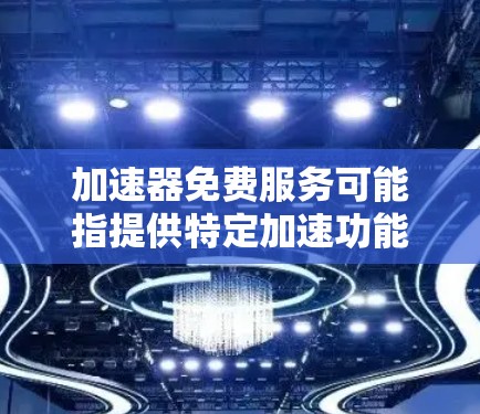加速器免费服务可能指提供特定加速功能的免费工具，这些工具通常需要特定的配置或软件支持。以下是对其可能含义的详细分析