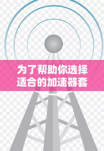 为了帮助你选择适合的加速器套餐,以下是对各套餐功能的详细分析 为了帮助你选择适合的加速器套餐,以下是对各套餐功能的详细分析