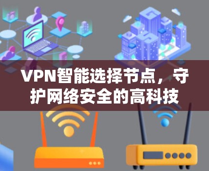 VPN智能选择节点，守护网络安全的高科技解决方案
