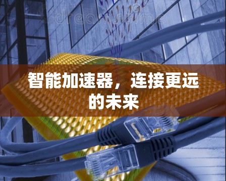智能加速器，连接更远的未来
