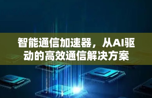 智能通信加速器，从AI驱动的高效通信解决方案