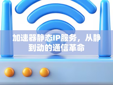 加速器静态IP服务,从静到动的通信革命 加速器静态IP服务,从静到动的通信革命