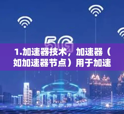 1.加速器技术,加速器(如加速器节点)用于加速GPU的工作,提升计算性能,支持高性能计算(HPC)超级计算(SCS)和大数据处理 1.加速器技术,加速器(如加速器节点)用于加速GPU的工作,提升计算性能,支持高性能计算(HPC)超级计算(SCS)和大数据处理