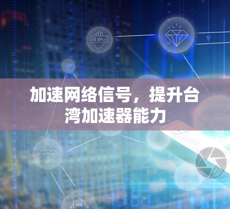 加速网络信号,提升台湾加速器能力 加速网络信号,提升台湾加速器能力