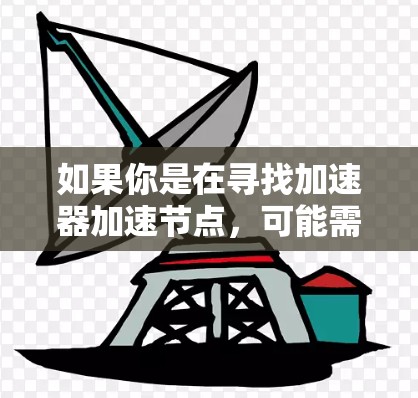 如果你是在寻找加速器加速节点,可能需要结合具体的应用场景来选择。以下是一些常见的加速节点推荐 如果你是在寻找加速器加速节点,可能需要结合具体的应用场景来选择。以下是一些常见的加速节点推荐