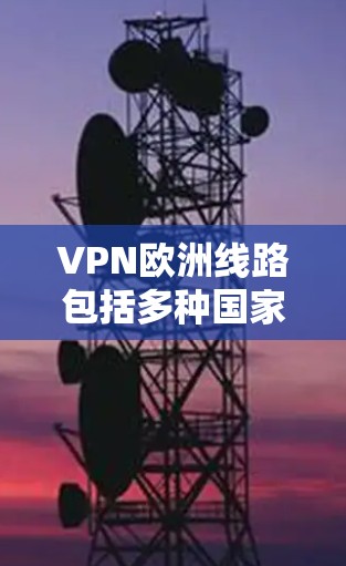 VPN欧洲线路包括多种国家和地区,以下是主要的 VPN 网络服务和推荐 VPN欧洲线路包括多种国家和地区,以下是主要的 VPN 网络服务和推荐