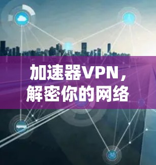 加速器VPN,解密你的网络困境 加速器VPN,解密你的网络困境