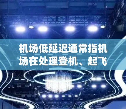 机场低延迟通常指机场在处理登机、起飞或 landing等手续时的效率和稳定性。低延迟意味着机场工作人员能够较快地完成这些手续,减少延误。以下是一些可能的解释和建议 机场低延迟通常指机场在处理登机、起飞或 landing等手续时的效率和稳定性。低延迟意味着机场工作人员能够较快地完成这些手续,减少延误。以下是一些可能的解释和建议
