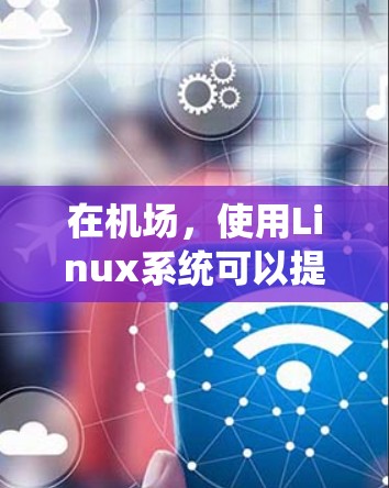 在机场,使用Linux系统可以提供多种方便的工具和软件,帮助机场人员管理和处理日常事务。以下是关于机场使用的Linux应用 在机场,使用Linux系统可以提供多种方便的工具和软件,帮助机场人员管理和处理日常事务。以下是关于机场使用的Linux应用