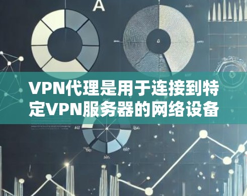 VPN代理是用于连接到特定VPN服务器的网络设备,通常由专门的软件包控制。以下是关于VPN代理的详细解答 VPN代理是用于连接到特定VPN服务器的网络设备,通常由专门的软件包控制。以下是关于VPN代理的详细解答
