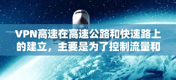 VPN高速在高速公路和快速路上的建立,主要是为了控制流量和保障网络带宽,减少因交通拥堵而产生的延迟和拥堵。以下是关于高速VPN的详细分析 VPN高速在高速公路和快速路上的建立,主要是为了控制流量和保障网络带宽,减少因交通拥堵而产生的延迟和拥堵。以下是关于高速VPN的详细分析