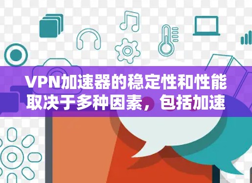 VPN加速器的稳定性和性能取决于多种因素,包括加速器的硬件配置、软件优化、网络连接速度以及用户的具体需求。以下是一些关键点,帮助您理解VPN加速器的稳定性 VPN加速器的稳定性和性能取决于多种因素,包括加速器的硬件配置、软件优化、网络连接速度以及用户的具体需求。以下是一些关键点,帮助您理解VPN加速器的稳定性