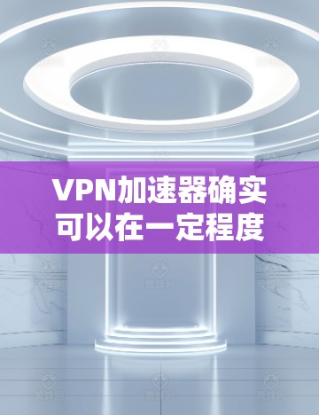VPN加速器确实可以在一定程度上限制或限制下载速度,但并不是所有VPN服务都支持不限速功能。以下是一些常见VPN加速器及其速度限制情况 VPN加速器确实可以在一定程度上限制或限制下载速度,但并不是所有VPN服务都支持不限速功能。以下是一些常见VPN加速器及其速度限制情况