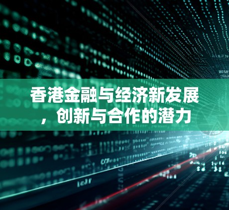 香港金融与经济新发展,创新与合作的潜力 香港金融与经济新发展,创新与合作的潜力