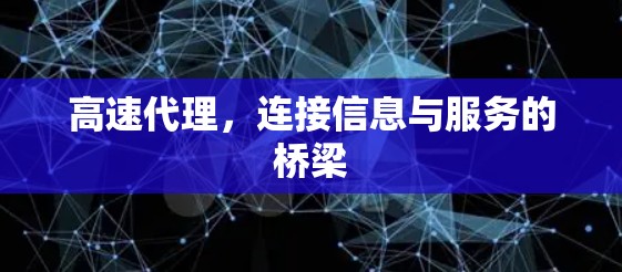 高速代理,连接信息与服务的桥梁 高速代理,连接信息与服务的桥梁