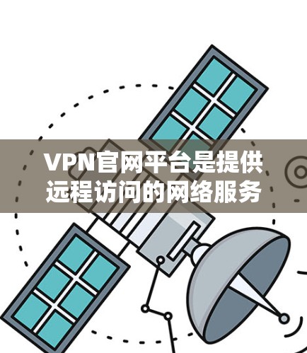 VPN官网平台是提供远程访问的网络服务,帮助用户访问远程服务器或网站。以下是关于VPN官网平台的详细指南 VPN官网平台是提供远程访问的网络服务,帮助用户访问远程服务器或网站。以下是关于VPN官网平台的详细指南