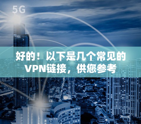 好的!以下是几个常见的VPN链接,供您参考 好的!以下是几个常见的VPN链接,供您参考