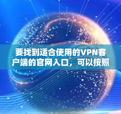 要找到适合使用的VPN客户端的官网入口,可以按照以下步骤进行 要找到适合使用的VPN客户端的官网入口,可以按照以下步骤进行