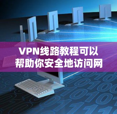 VPN线路教程可以帮助你安全地访问网络资源,适合需要网络安全环境的用户。以下是使用VPN的步骤指南 VPN线路教程可以帮助你安全地访问网络资源,适合需要网络安全环境的用户。以下是使用VPN的步骤指南