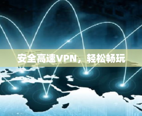 安全高速VPN,轻松畅玩 安全高速VPN,轻松畅玩