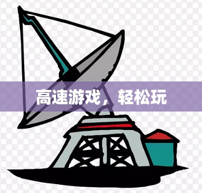 高速游戏,轻松玩 高速游戏,轻松玩